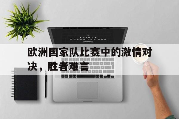 包含欧洲国家队比赛中的激情对决，胜者难言的词条